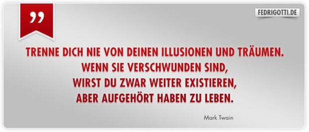 Trenne Dich nie von Deinen Illusionen und Träumen. Wenn sie verschwunden sind, wirst Du zwar weiter existieren, aber aufgehört haben zu leben.