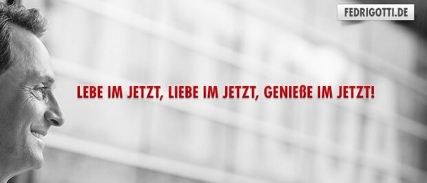 Lebe im Jetzt, liebe im Jetzt, genieße im Jetzt!