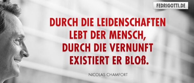 Durch die Leidenschaften lebt der Mensch, durch die Vernunft existiert er bloß.