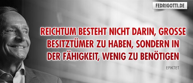 Reichtum besteht nicht darin, große Besitztümer zu haben, sondern in der Fähigkeit, wenig zu benötigen