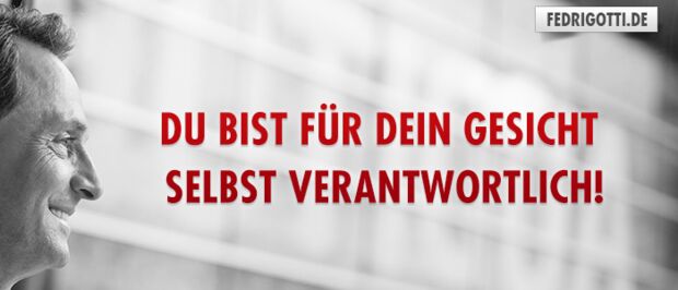 Du bist für Dein Gesicht selbst verantwortlich!