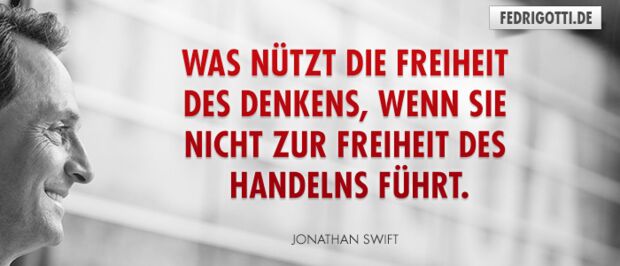 Was nützt die Freiheit des Denkens, wenn sie nicht zur Freiheit des Handelns führt.