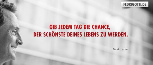 Gib jedem Tag die Chance, der schönste deines Lebens zu werden.