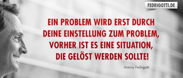 Ein Problem wird erst durch Deine Einstellung zum Problem, vorher ist es eine Situation, die gelöst werden sollte!