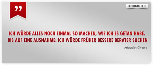 Ich würde alles noch einmal so machen, wie ich es getan habe. Bis auf eine Ausnahme: Ich würde früher bessere Berater suchen.