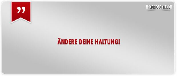 Ändere deine Haltung!