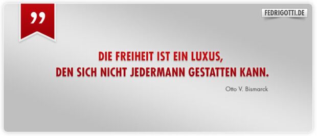 Die Freiheit ist ein Luxus, den sich nicht jedermann gestatten kann.