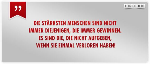 Die stärksten Menschen sind nicht immer diejenigen, die immer gewinnen.  Es sind die, die nicht aufgeben, wenn Sie einmal verloren haben!