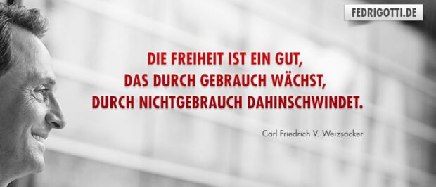 Die Freiheit ist ein Gut, das durch Gebrauch wächst, durch Nichtgebrauch dahinschwindet.