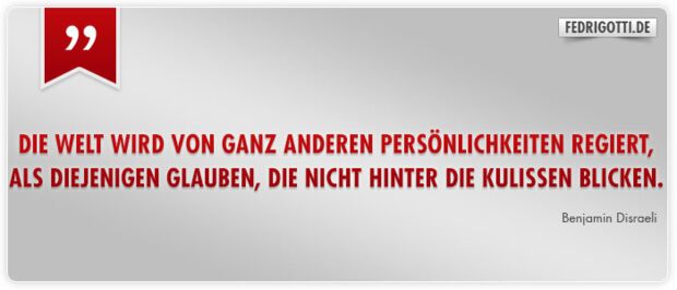 Die Welt wird von ganz anderen Persönlichkeiten regiert, als diejenigen glauben, die nicht hinter die Kulissen blicken.