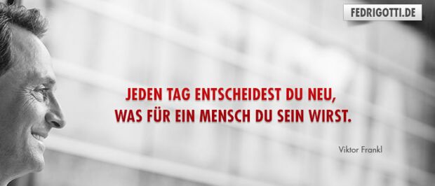 Jeden Tag entscheidest Du neu, was für ein Mensch Du sein wirst.