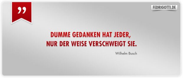 Dumme Gedanken hat jeder, nur der Weise verschweigt sie.