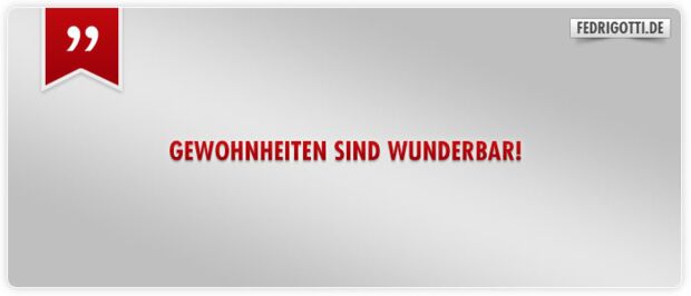 Gewohnheiten sind wunderbar!