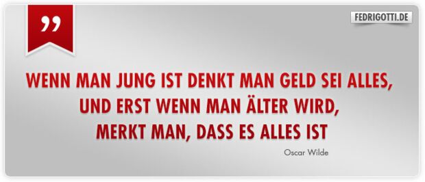 Wenn man jung ist denkt man Geld sei alles, und erst wenn man älter wird, merkt man, dass es alles ist.