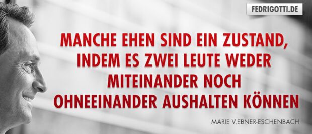 Manche Ehen sind ein Zustand, indem es zwei Leute weder miteinander noch ohneeinander aushalten können