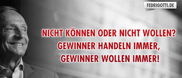 Nicht können oder nicht wollen? Gewinner handeln immer, Gewinner wollen immer!