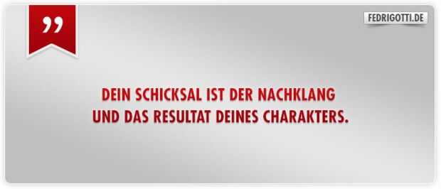 Dein Schicksal ist der Nachklang und das Resultat deines Charakters.