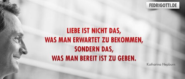 Liebe ist nicht das, was man erwartet zu bekommen, sondern das, was man bereit ist zu geben.