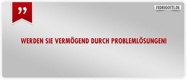 Werden Sie vermögend durch Problemlösung!