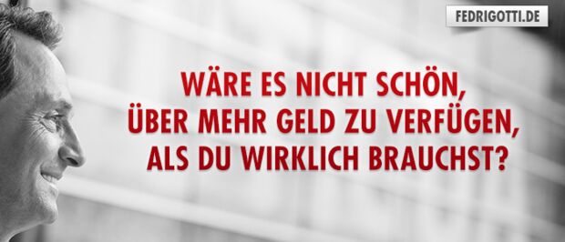 Wäre es nicht schön, über mehr Geld zu verfügen, als Du wirklich brauchst