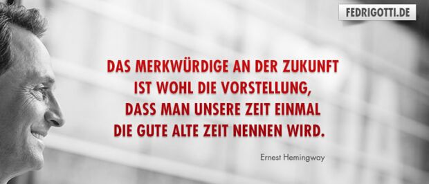 Das Merkwürdige an der Zukunft ist wohl die Vorstellung, dass man unsere Zeit einmal die gute alte Zeit nennen wird.