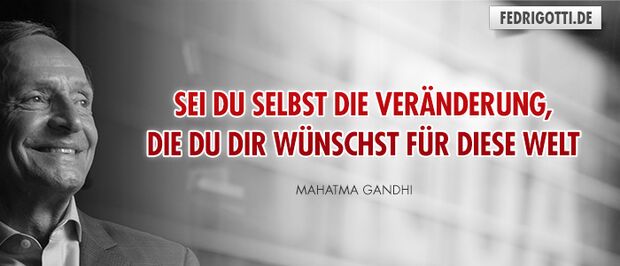 Sei Du selbst die Veränderung, die Du Dir wünschst für diese Welt