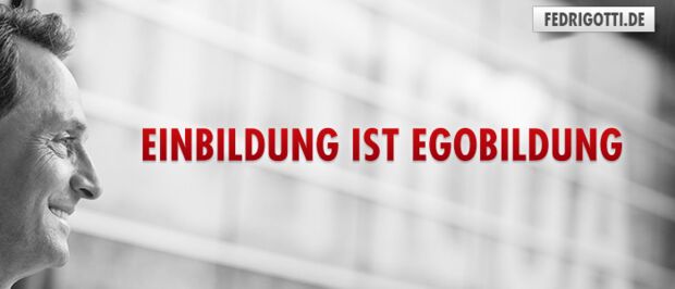 Einbildung ist Egobildung
