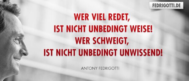 Wer viel redet, ist nicht unbedingt weise! Wer schweigt, ist nicht unbedingt unwissend!