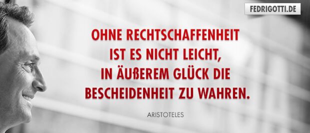 Ohne Rechtschaffenheit ist es nicht leicht, in äußerem Glück die Bescheidenheit zu wahren.