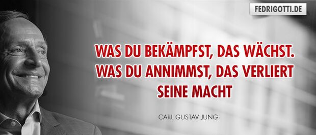 Was Du bekämpfst, das wächst. Was Du annimmst, das verliert seine Macht