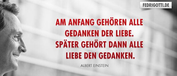 Am Anfang gehören alle Gedanken der Liebe. Später gehört dann alle Liebe den Gedanken.