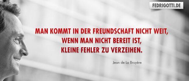 Man kommt in der Freundschaft nicht weit, wenn man nicht bereit ist, kleine Fehler zu verzeihen.