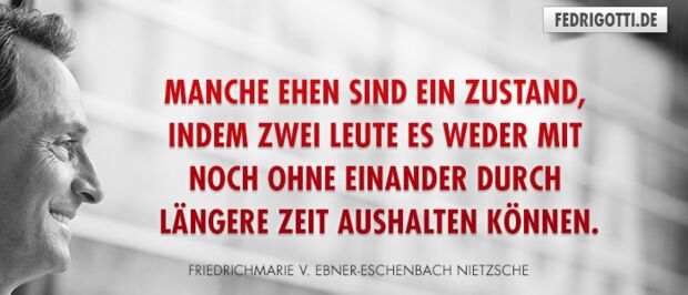 Manche Ehen sind ein Zustand, indem zwei Leute es weder mit noch ohne einander durch längere Zeit aushalten können.