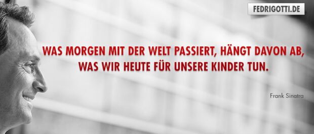 Was morgen mit der Welt passiert, hängt davon ab, was wir heute für unsere Kinder tun.