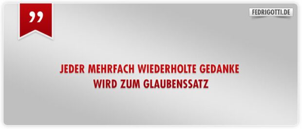 Jeder mehrfach wiederholte Gedanke wird zum Glaubenssatz