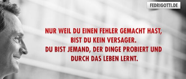 Nur weil du einen Fehler gemacht hast, bist du kein Versager. Du bist jemand, der Dinge probiert und durch das Leben lernt.