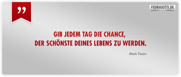 Gib jedem Tag die Chance, der schönste deines Lebens zu werden.