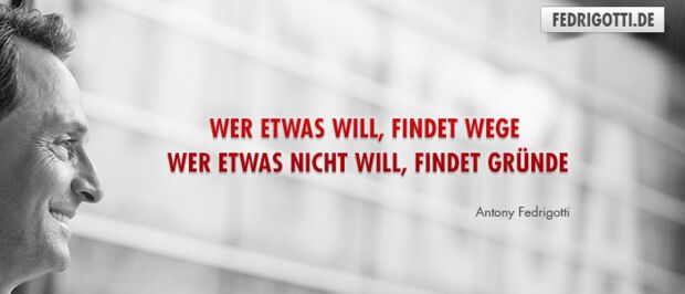 Wer etwas will, findet Wege. Wer etwas nicht will, findet Gründe.