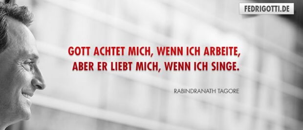 Gott achtet mich, wenn ich arbeite, aber er liebt mich, wenn ich singe.