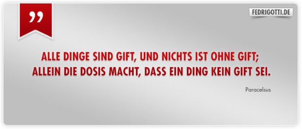 Alle Dinge sind Gift, und nichts ist ohne Gift; allein die Dosis macht, dass ein Ding kein Gift sei.