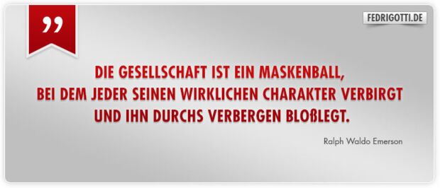 Die Gesellschaft ist ein Maskenball, bei dem jeder seinen wirklichen Charakter verbirgt und ihn durchs Verbergen bloßlegt.